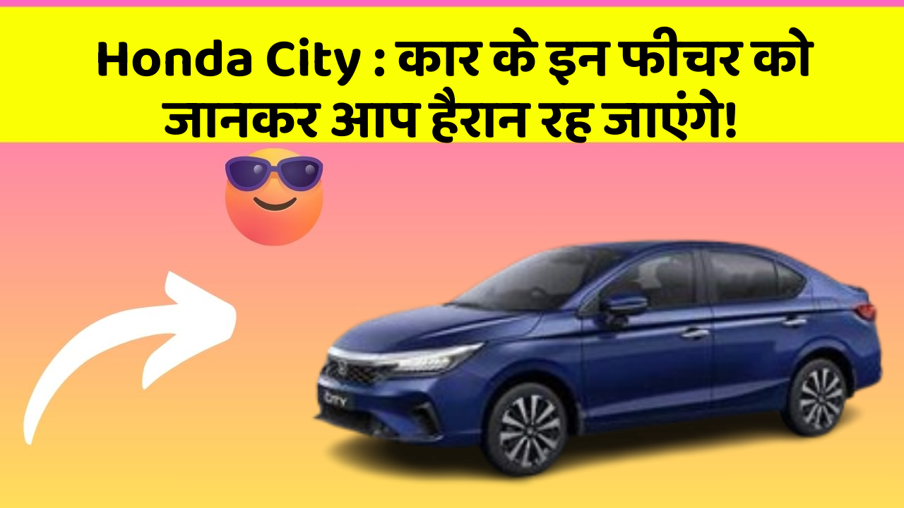 Honda City: कार के इन फीचर को जानकर आप हैरान रह जाएंगे!