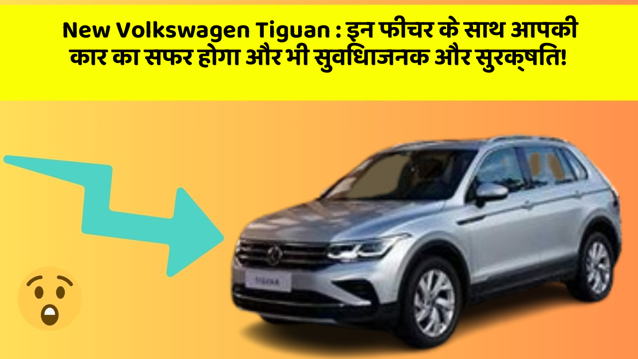 New Volkswagen Tiguan: इन फीचर के साथ आपकी कार का सफर होगा और भी सुविधाजनक और सुरक्षित!