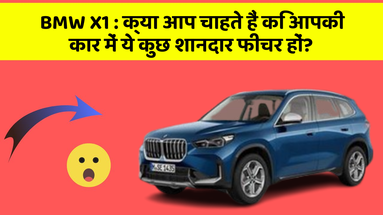 BMW X1: क्या आप चाहते हैं कि आपकी कार में ये कुछ शानदार फीचर हों?