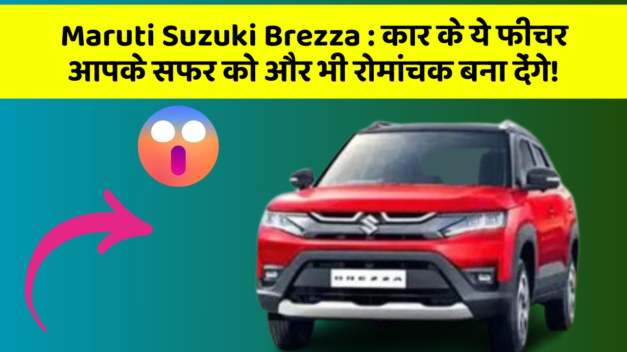Maruti Suzuki Brezza : कार के ये फीचर आपके सफर को और भी रोमांचक बना देंगे!
